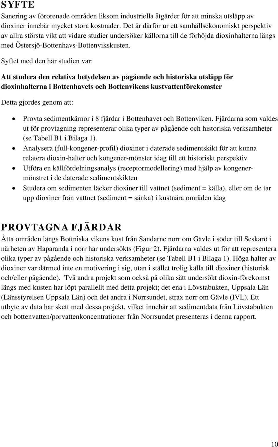 Syftet med den här studien var: Att studera den relativa betydelsen av pågående och historiska utsläpp för dioxinhalterna i Bottenhavets och Bottenvikens kustvattenförekomster Detta gjordes genom