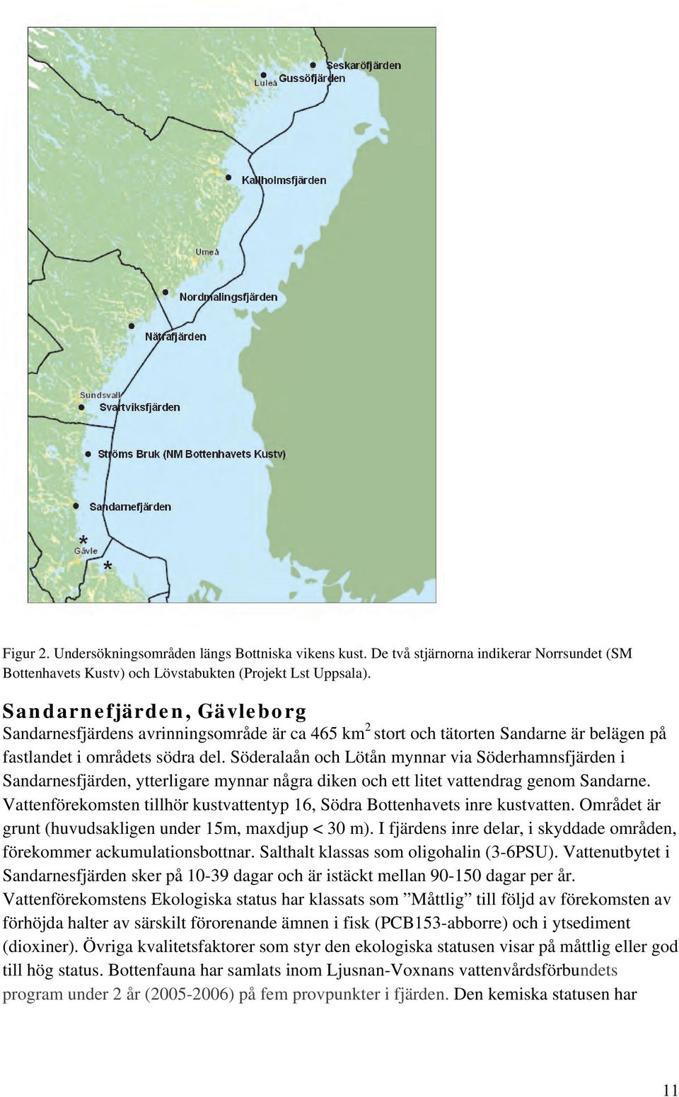 Söderalaån och Lötån mynnar via Söderhamnsfjärden i Sandarnesfjärden, ytterligare mynnar några diken och ett litet vattendrag genom Sandarne.