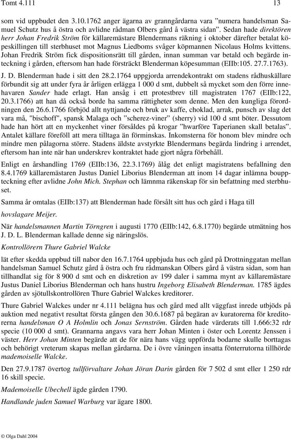 kvittens. Johan Fredrik Ström fick dispositionsrätt till gården, innan summan var betald och begärde inteckning i gården, eftersom han hade försträckt Blenderman köpesumman (EIIb:105. 27.7.1763). J. D.