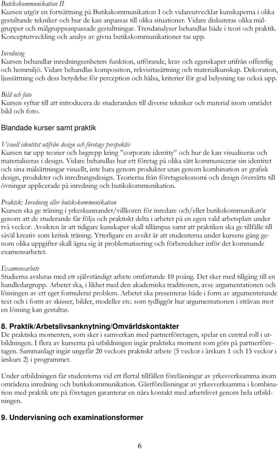 Inredning Kursen behandlar inredningsenheters funktion, utförande, krav och egenskaper utifrån offentlig och hemmiljö. Vidare behandlas komposition, rekvisitasättning och materialkunskap.