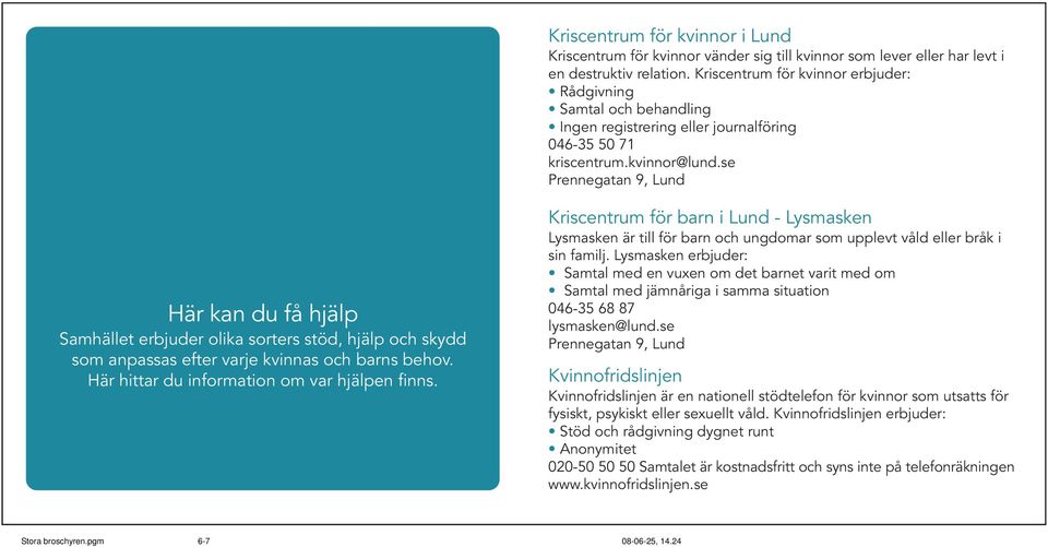 se Prennegatan 9, Lund Här kan du få hjälp Samhället erbjuder olika sorters stöd, hjälp och skydd som anpassas efter varje kvinnas och barns behov. Här hittar du information om var hjälpen finns.