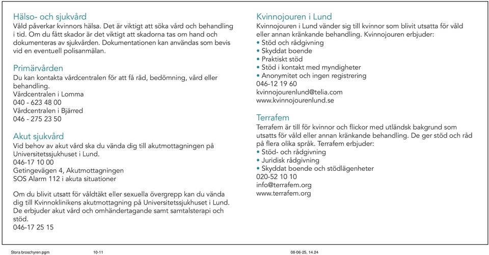 Vårdcentralen i Lomma 040-623 48 00 Vårdcentralen i Bjärred 046-275 23 50 Akut sjukvård Vid behov av akut vård ska du vända dig till akutmottagningen på Universitetssjukhuset i Lund.