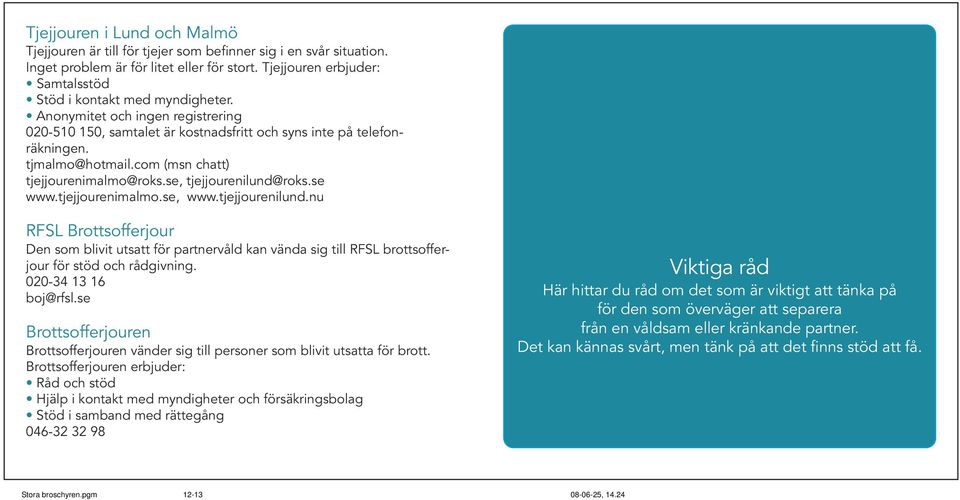 com (msn chatt) tjejjourenimalmo@roks.se, tjejjourenilund@roks.se www.tjejjourenimalmo.se, www.tjejjourenilund.nu RFSL Brottsofferjour Den som blivit utsatt för partnervåld kan vända sig till RFSL brottsofferjour för stöd och rådgivning.