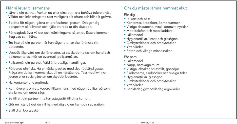 För dagbok över våldet och kränkningarna så att du lättare kommer ihåg vad som hänt. Tro inte på din partner när han säger att han ska förändra sitt beteende.