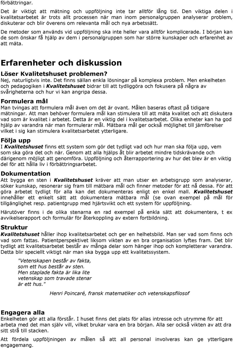 De metoder som används vid uppföljning ska inte heller vara alltför komplicerade. I början kan de som önskar få hjälp av dem i personalgruppen som har större kunskaper och erfarenhet av att mäta.