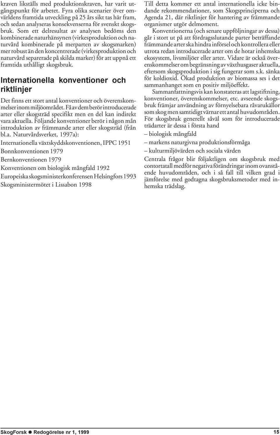 Som ett delresultat av analysen bedöms den kombinerade naturhänsynen (virkesproduktion och naturvård kombinerade på merparten av skogsmarken) mer robust än den koncentrerade (virkesproduktion och