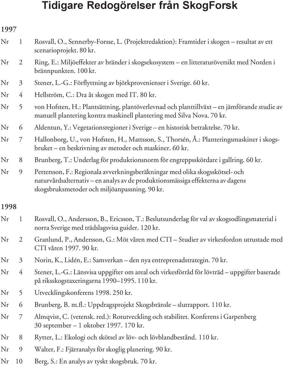 : Dra åt skogen med IT. 80 kr. Nr 5 von Hofsten, H.: Plantsättning, plantöverlevnad och planttillväxt en jämförande studie av manuell plantering kontra maskinell plantering med Silva Nova. 70 kr.