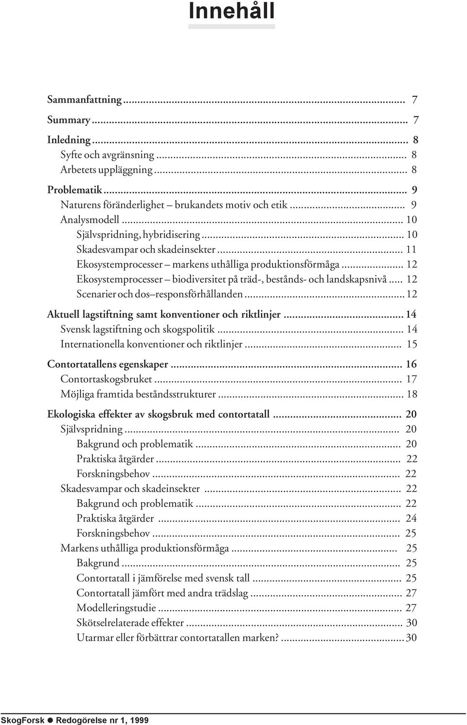 .. 12 Ekosystemprocesser biodiversitet på träd-, bestånds- och landskapsnivå... 12 Scenarier och dos responsförhållanden...12 Aktuell lagstiftning samt konventioner och riktlinjer.