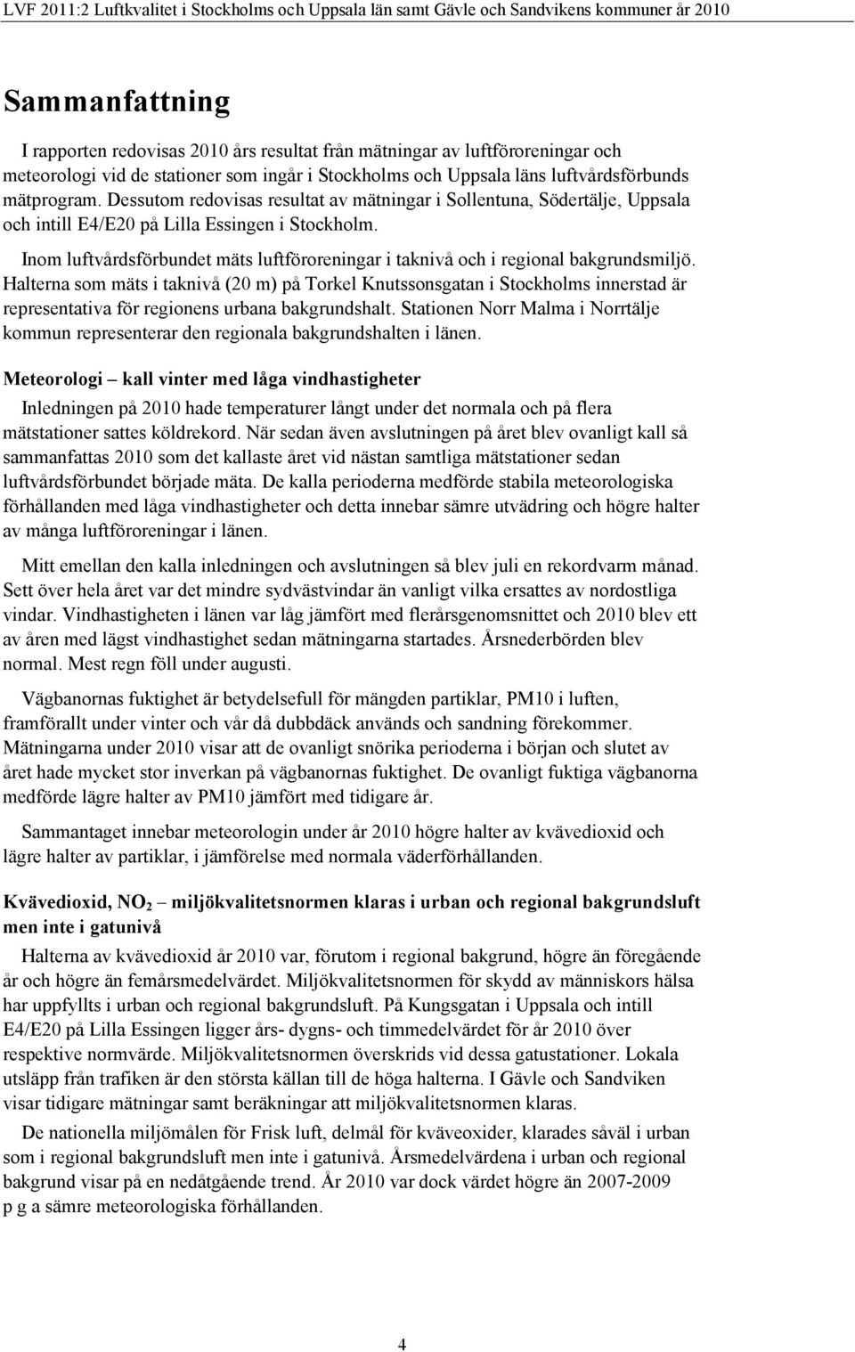 Dessutom redovisas resultat av mätningar i Sollentuna, Södertälje, Uppsala och intill E4/E2 på Lilla Essingen i Stockholm.