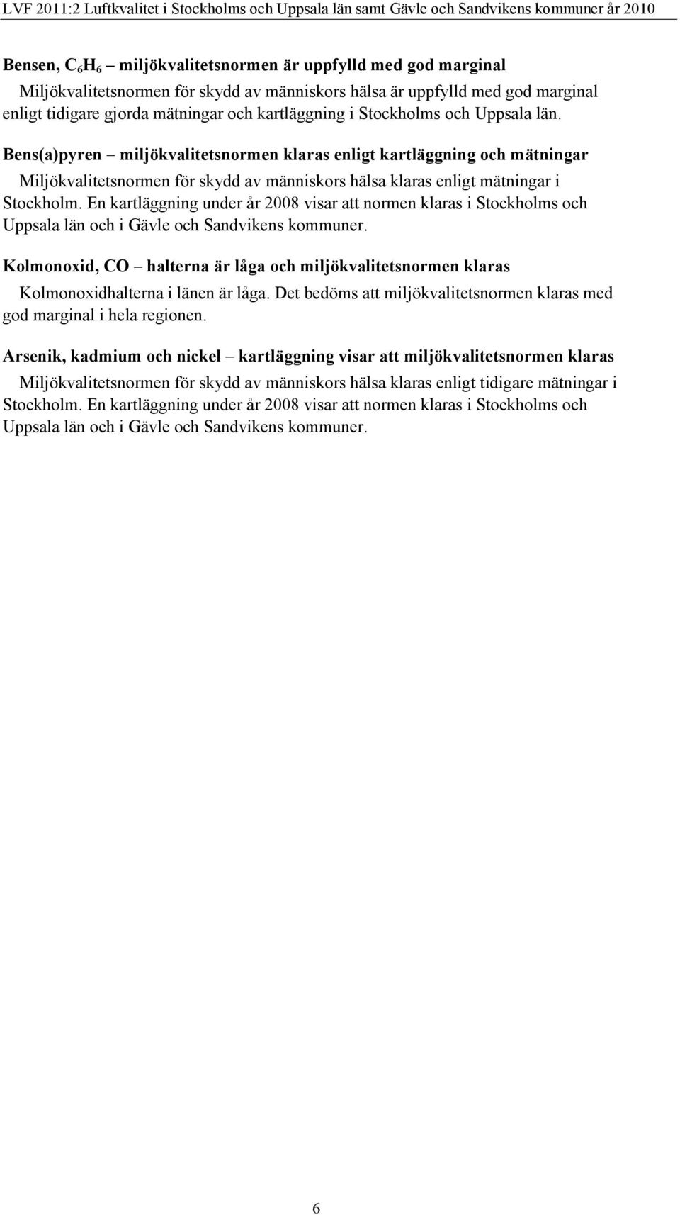 Bens(a)pyren miljökvalitetsnormen klaras enligt kartläggning och mätningar Miljökvalitetsnormen för skydd av människors hälsa klaras enligt mätningar i Stockholm.