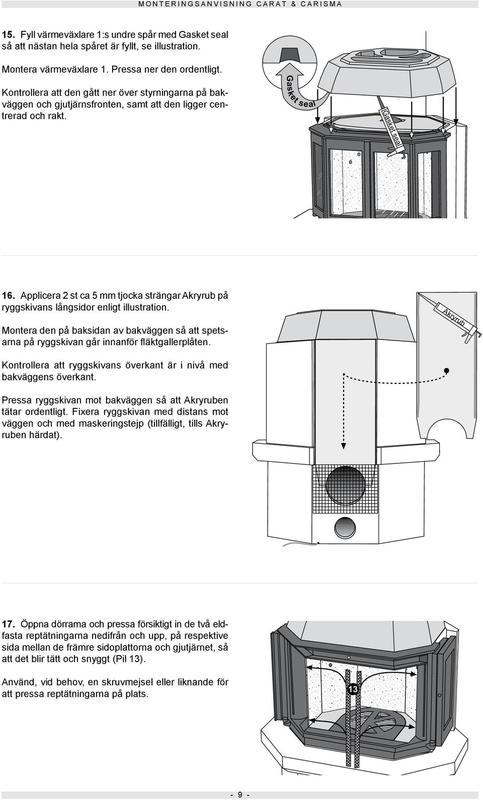 Applicera 2 st ca 5 mm tjocka strängar Akryrub på ryggskivans långsidor enligt illustration. Montera den på baksidan av bakväggen så att spetsarna på ryggskivan går innanför fläktgallerplåten.