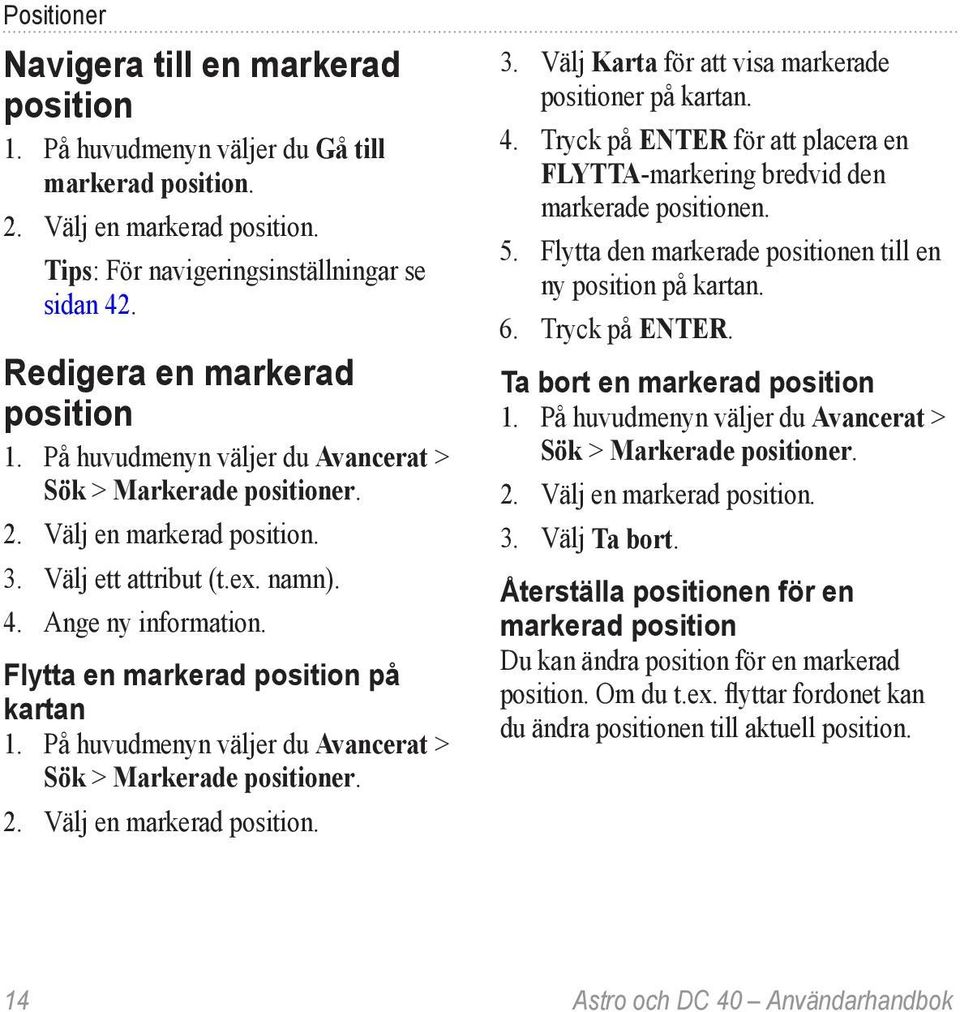 Flytta en markerad position på kartan Sök > Markerade positioner. 2. Välj en markerad position. 3. Välj Karta för att visa markerade positioner på kartan. 4.