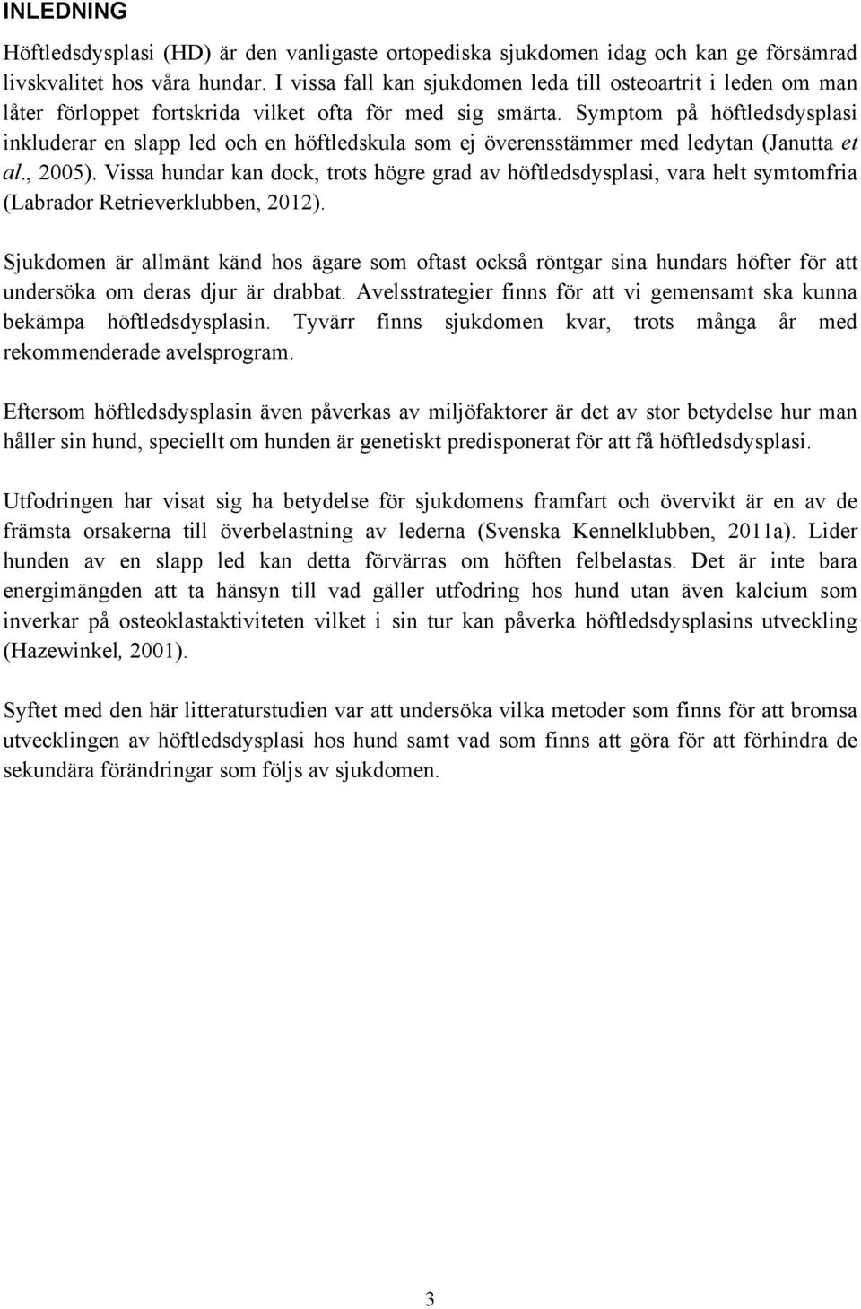 Symptom på höftledsdysplasi inkluderar en slapp led och en höftledskula som ej överensstämmer med ledytan (Janutta et al., 2005).