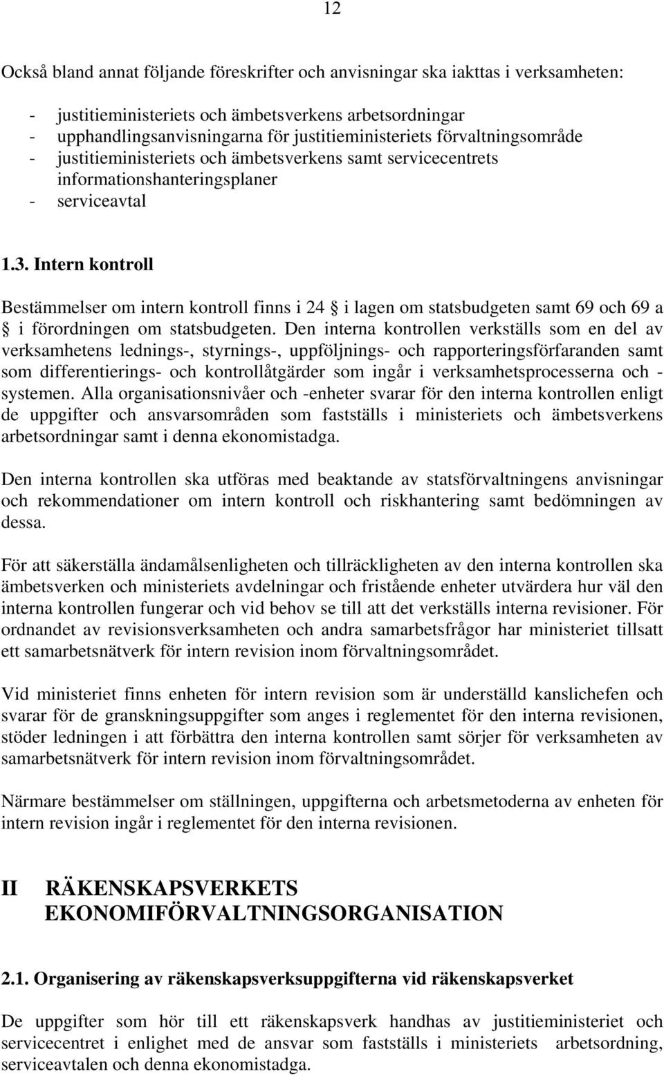 Intern kontroll Bestämmelser om intern kontroll finns i 24 i lagen om statsbudgeten samt 69 och 69 a i förordningen om statsbudgeten.