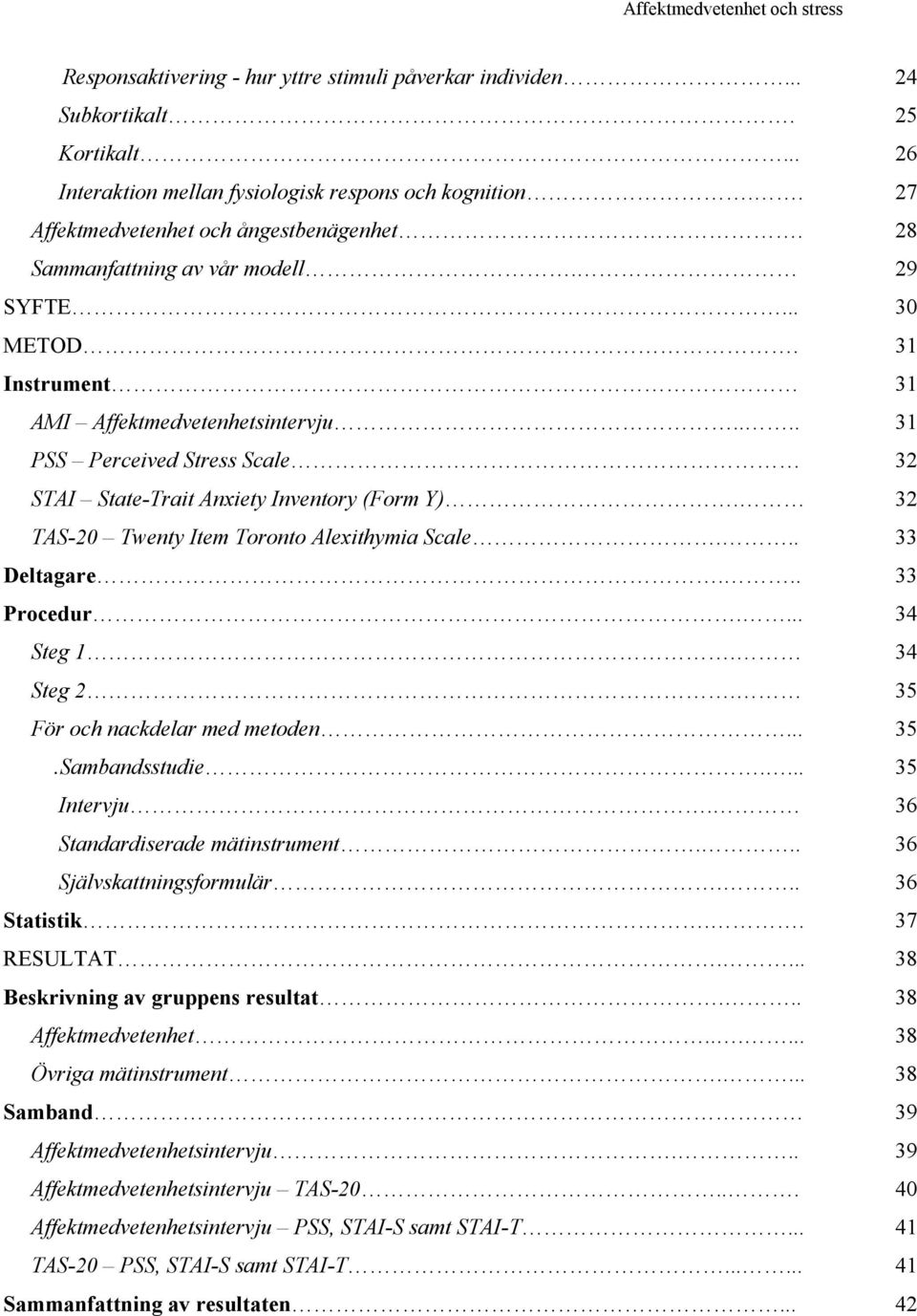 ... 31 PSS Perceived Stress Scale 32 STAI State-Trait Anxiety Inventory (Form Y). 32 TAS-20 Twenty Item Toronto Alexithymia Scale... 33 Deltagare... 33 Procedur.... 34 Steg 1. 34 Steg 2.