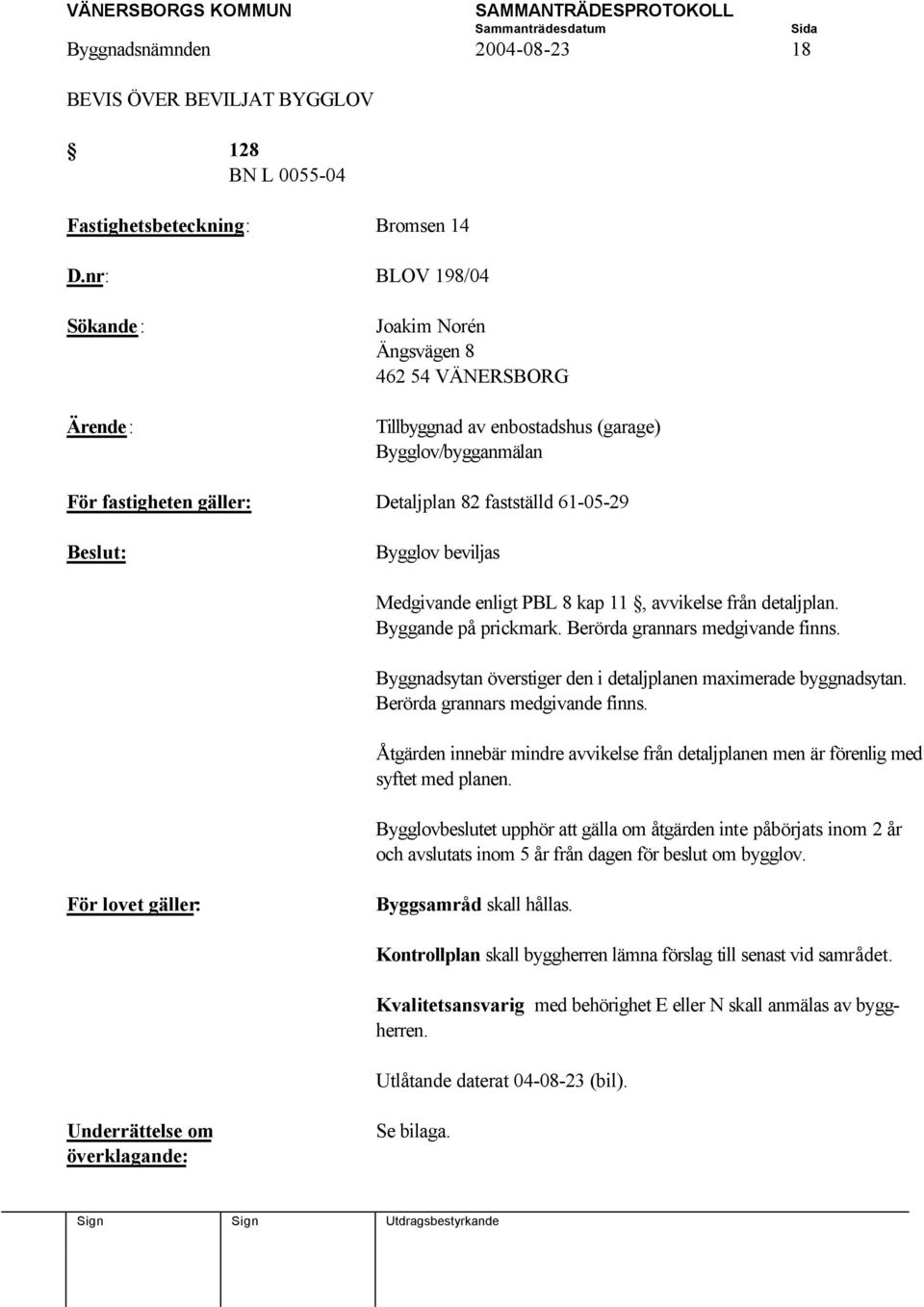 11, avvikelse från detaljplan. Byggande på prickmark. Berörda grannars medgivande finns. Byggnadsytan överstiger den i detaljplanen maximerade byggnadsytan. Berörda grannars medgivande finns. Åtgärden innebär mindre avvikelse från detaljplanen men är förenlig med syftet med planen.