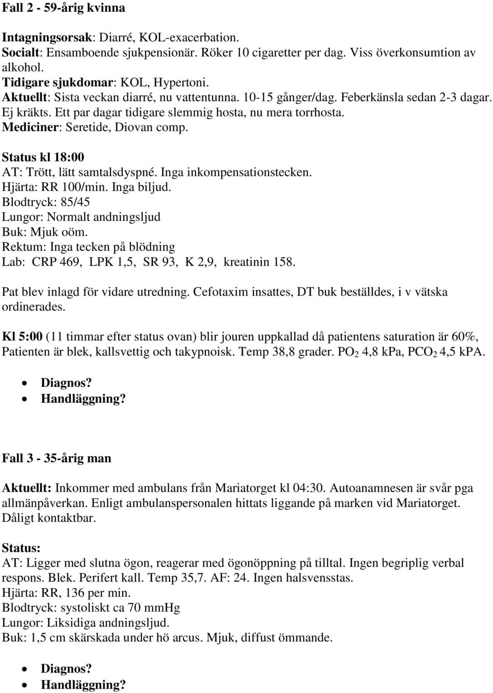 Status kl 18:00 AT: Trött, lätt samtalsdyspné. Inga inkompensationstecken. Hjärta: RR 100/min. Inga biljud. Blodtryck: 85/45 Lungor: Normalt andningsljud Buk: Mjuk oöm.