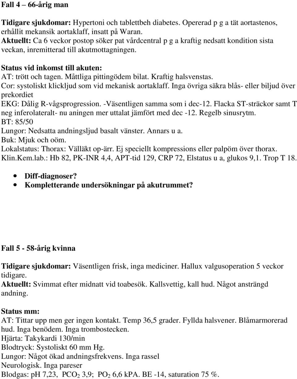 Måttliga pittingödem bilat. Kraftig halsvenstas. Cor: systoliskt klickljud som vid mekanisk aortaklaff. Inga övriga säkra blås- eller biljud över prekordiet EKG: Dålig R-vågsprogression.