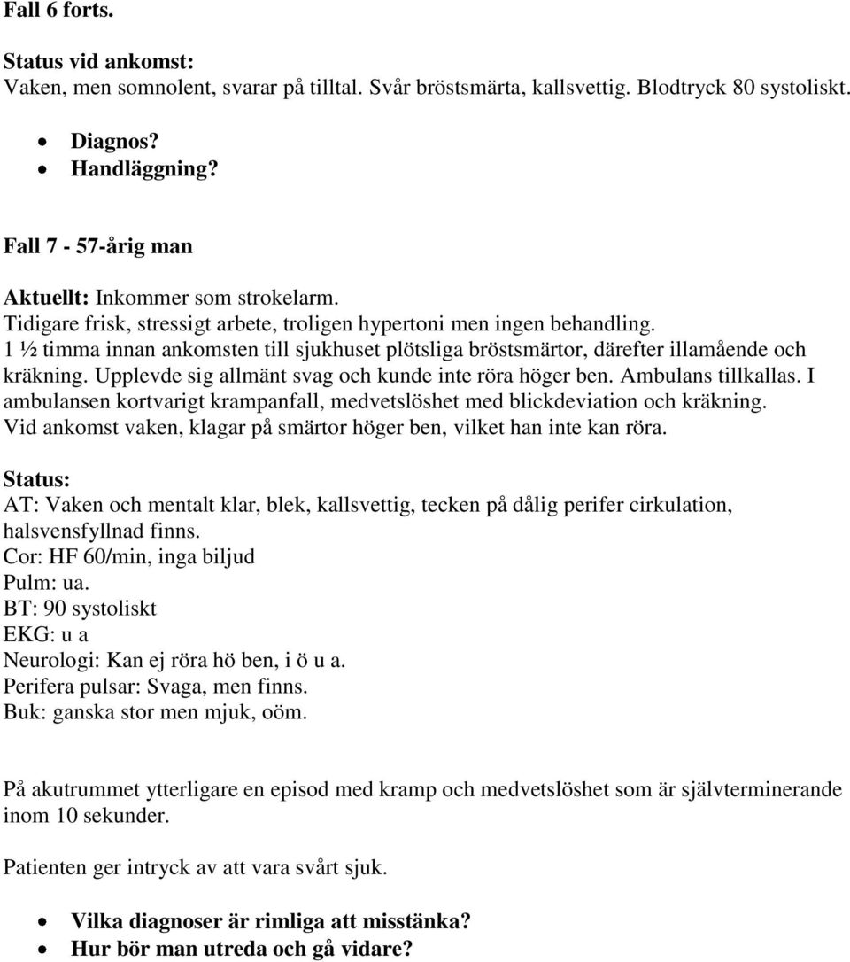 Upplevde sig allmänt svag och kunde inte röra höger ben. Ambulans tillkallas. I ambulansen kortvarigt krampanfall, medvetslöshet med blickdeviation och kräkning.