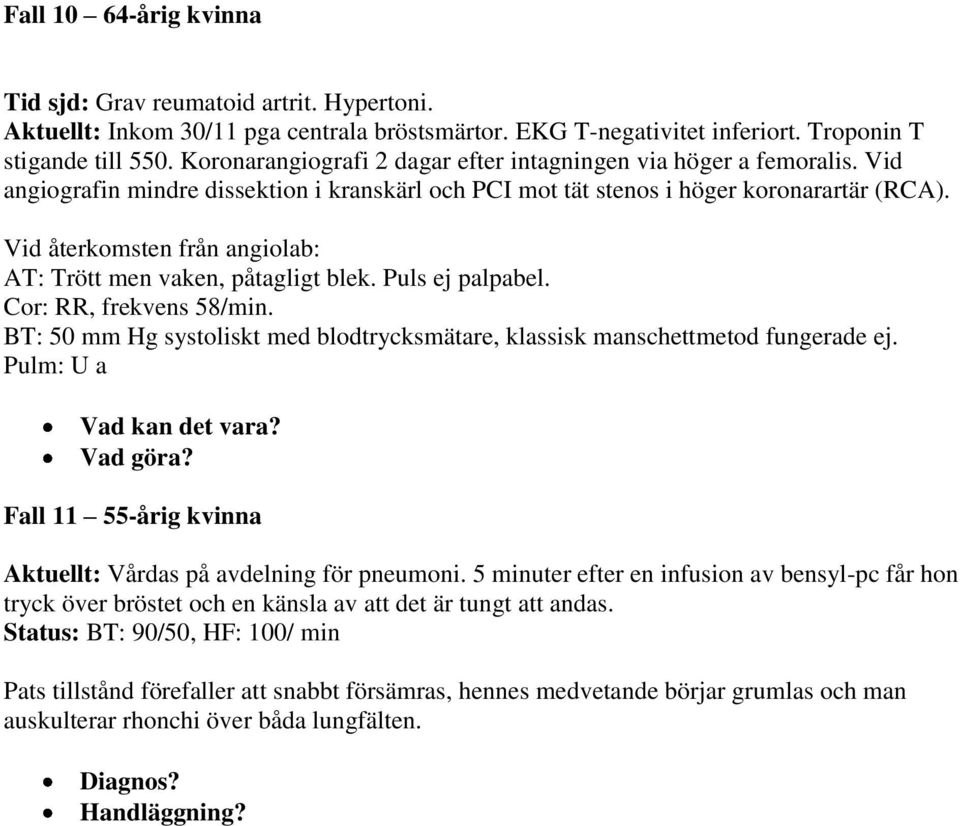 Vid återkomsten från angiolab: AT: Trött men vaken, påtagligt blek. Puls ej palpabel. Cor: RR, frekvens 58/min. BT: 50 mm Hg systoliskt med blodtrycksmätare, klassisk manschettmetod fungerade ej.