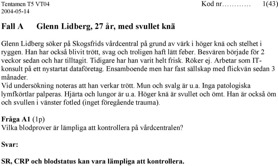 Arbetar som ITkonsult på ett nystartat dataföretag. Ensamboende men har fast sällskap med flickvän sedan 3 månader. Vid undersökning noteras att han verkar trött. Mun och svalg är u.a. Inga patologiska lymfkörtlar palperas.