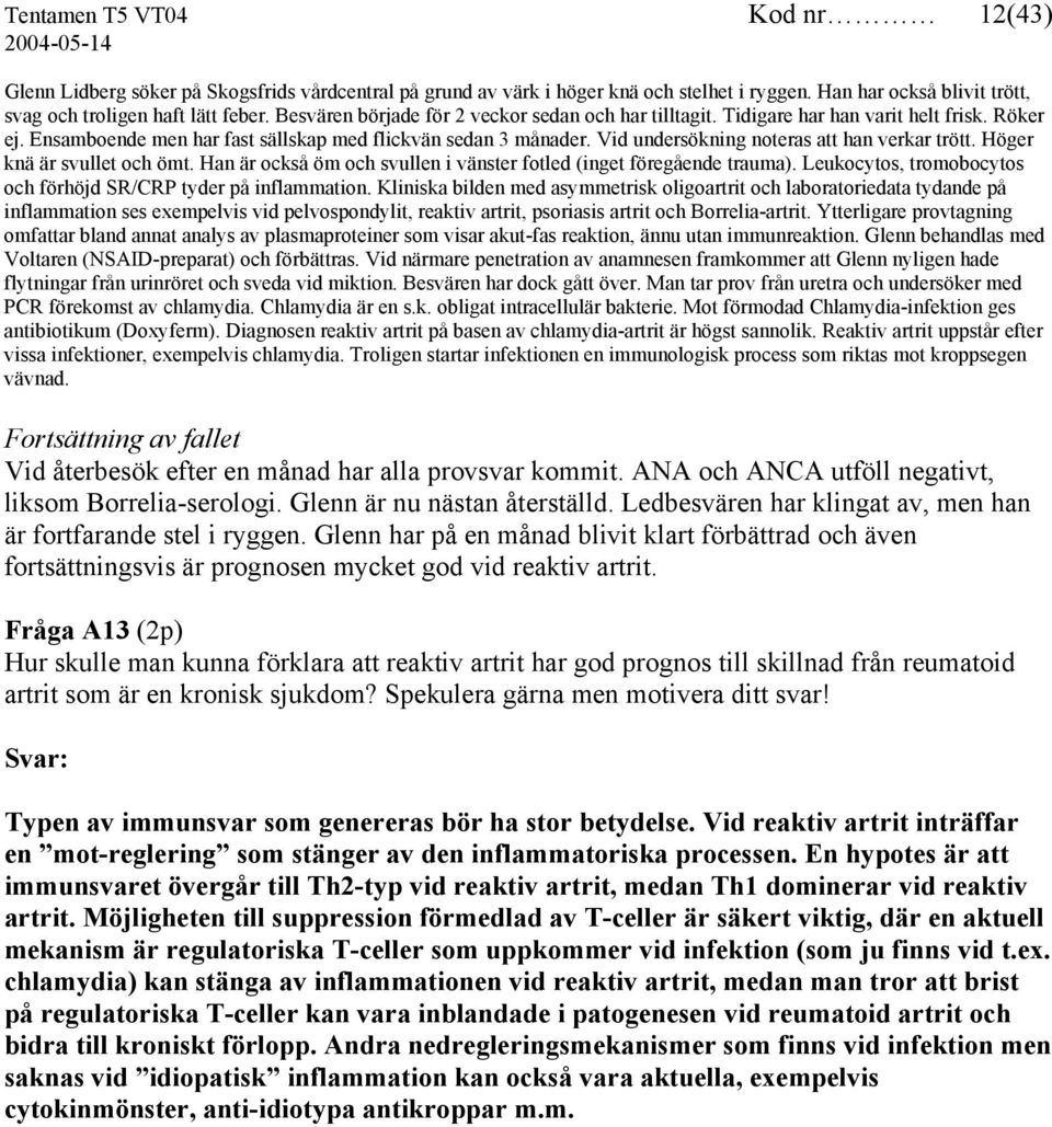 Vid undersökning noteras att han verkar trött. Höger knä är svullet och ömt. Han är också öm och svullen i vänster fotled (inget föregående trauma).