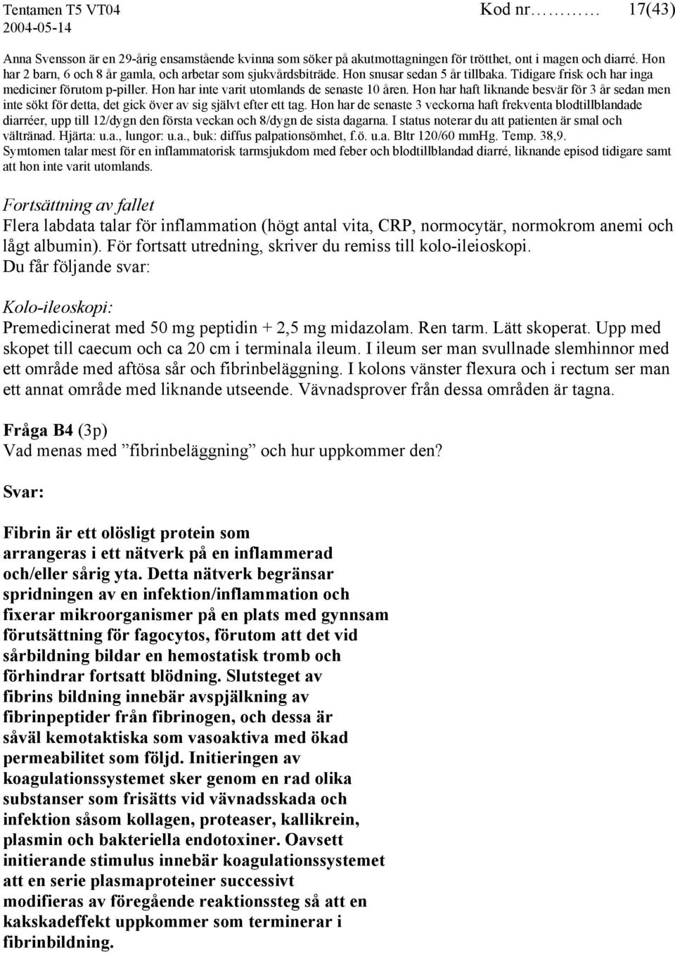 Hon har inte varit utomlands de senaste 10 åren. Hon har haft liknande besvär för 3 år sedan men inte sökt för detta, det gick över av sig självt efter ett tag.