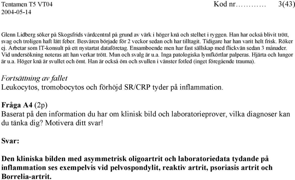 Ensamboende men har fast sällskap med flickvän sedan 3 månader. Vid undersökning noteras att han verkar trött. Mun och svalg är u.a. Inga patologiska lymfkörtlar palperas. Hjärta och lungor är u.a. Höger knä är svullet och ömt.