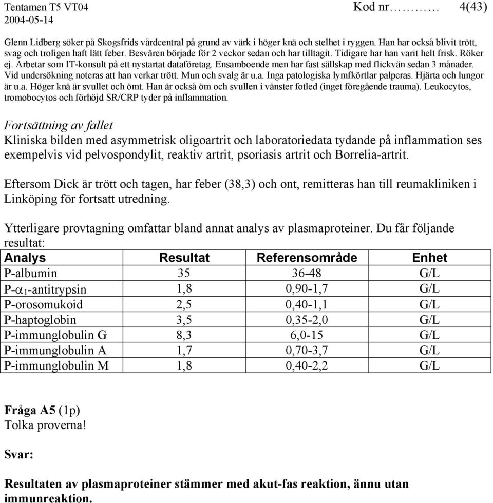 Ensamboende men har fast sällskap med flickvän sedan 3 månader. Vid undersökning noteras att han verkar trött. Mun och svalg är u.a. Inga patologiska lymfkörtlar palperas. Hjärta och lungor är u.a. Höger knä är svullet och ömt.