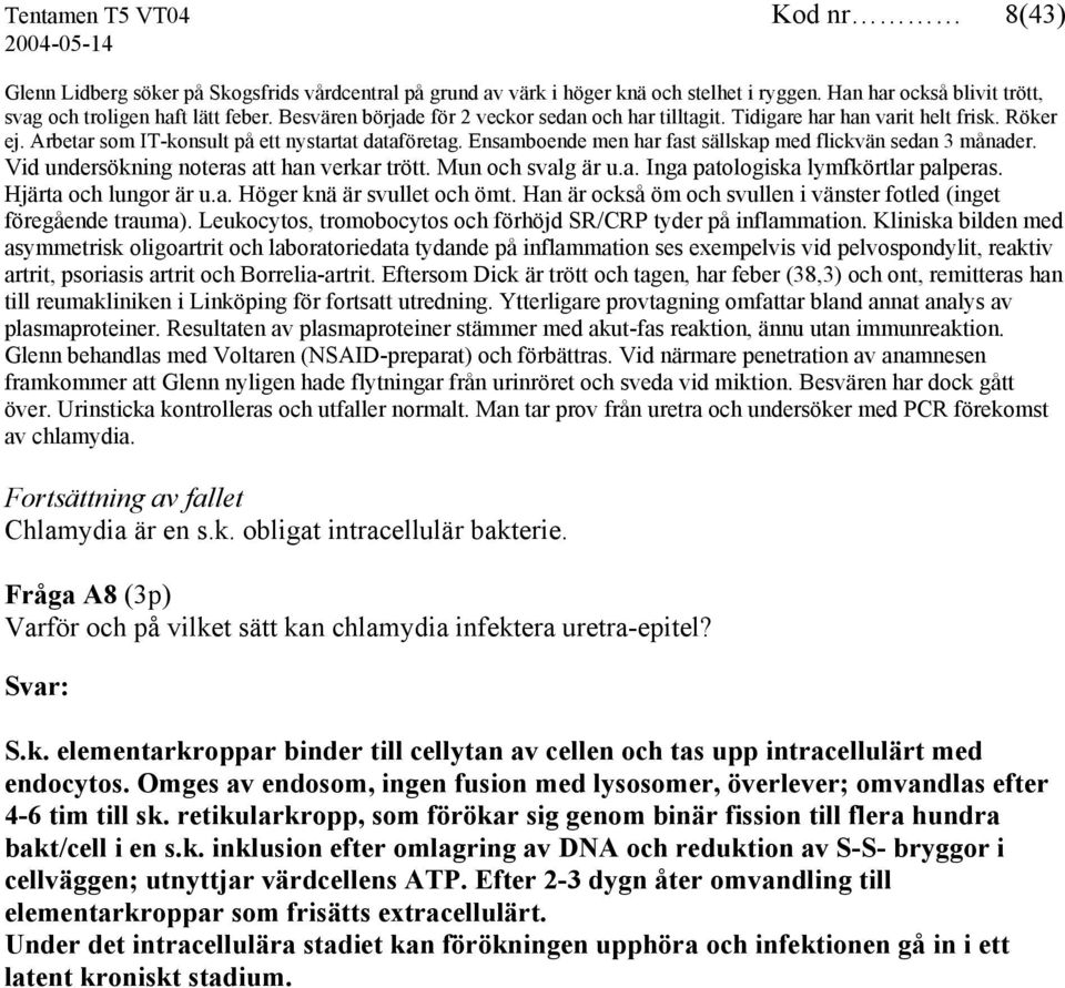 Ensamboende men har fast sällskap med flickvän sedan 3 månader. Vid undersökning noteras att han verkar trött. Mun och svalg är u.a. Inga patologiska lymfkörtlar palperas. Hjärta och lungor är u.a. Höger knä är svullet och ömt.