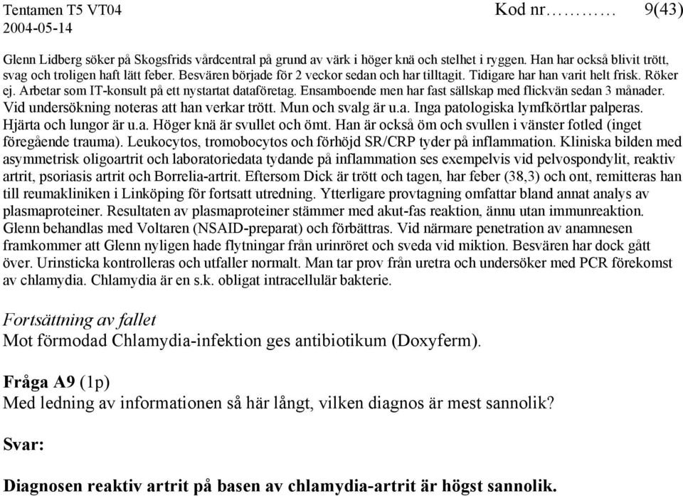 Ensamboende men har fast sällskap med flickvän sedan 3 månader. Vid undersökning noteras att han verkar trött. Mun och svalg är u.a. Inga patologiska lymfkörtlar palperas. Hjärta och lungor är u.a. Höger knä är svullet och ömt.