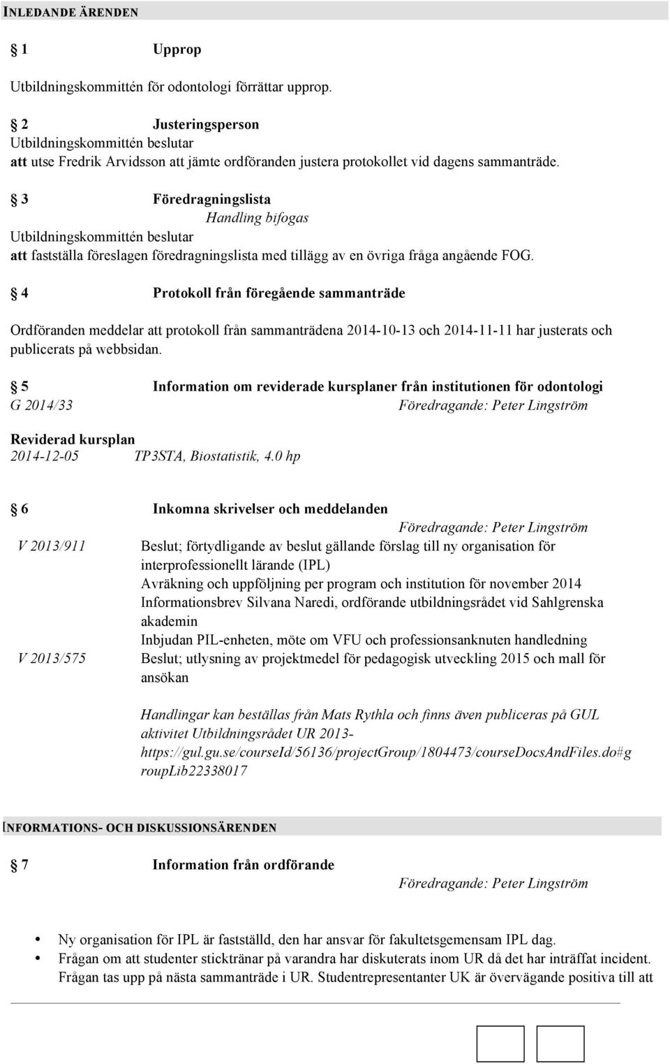 3 Föredragningslista Utbildningskommittén beslutar att fastställa föreslagen föredragningslista med tillägg av en övriga fråga angående FOG.