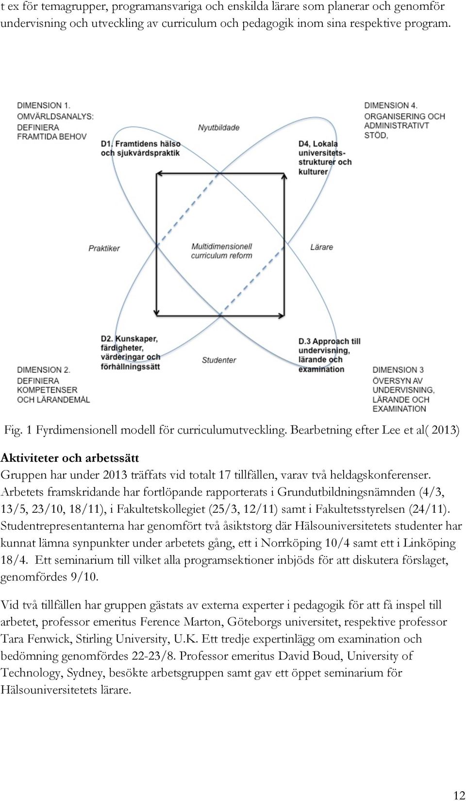 Arbetets framskridande har fortlöpande rapporterats i Grundutbildningsnämnden (4/3, 13/5, 23/10, 18/11), i Fakultetskollegiet (25/3, 12/11) samt i Fakultetsstyrelsen (24/11).