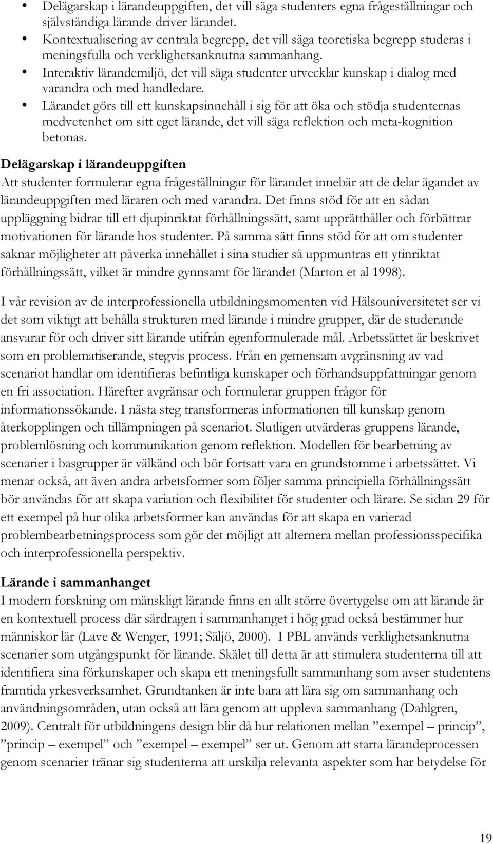 Interaktiv lärandemiljö, det vill säga studenter utvecklar kunskap i dialog med varandra och med handledare.