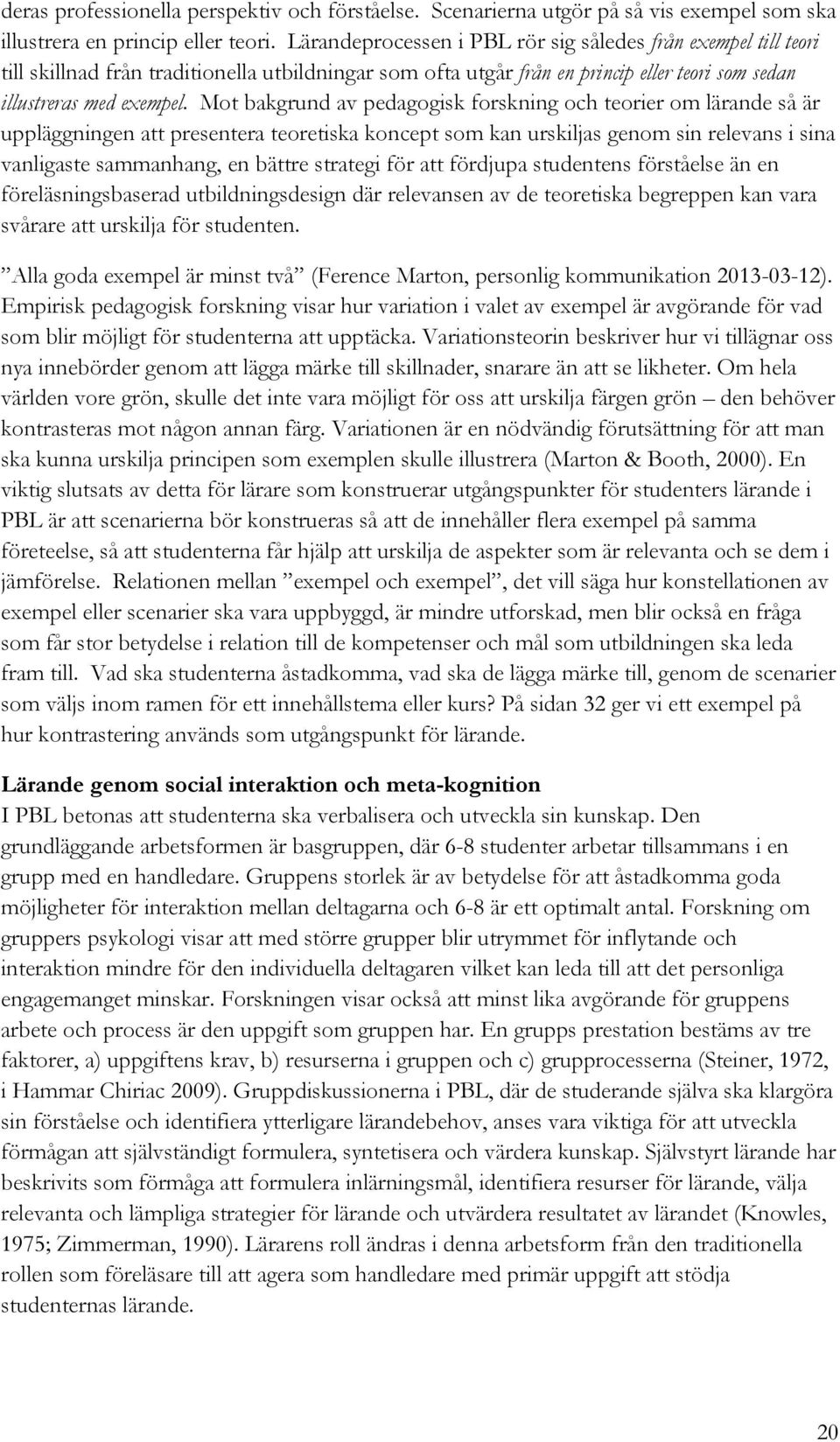 Mot bakgrund av pedagogisk forskning och teorier om lärande så är uppläggningen att presentera teoretiska koncept som kan urskiljas genom sin relevans i sina vanligaste sammanhang, en bättre strategi