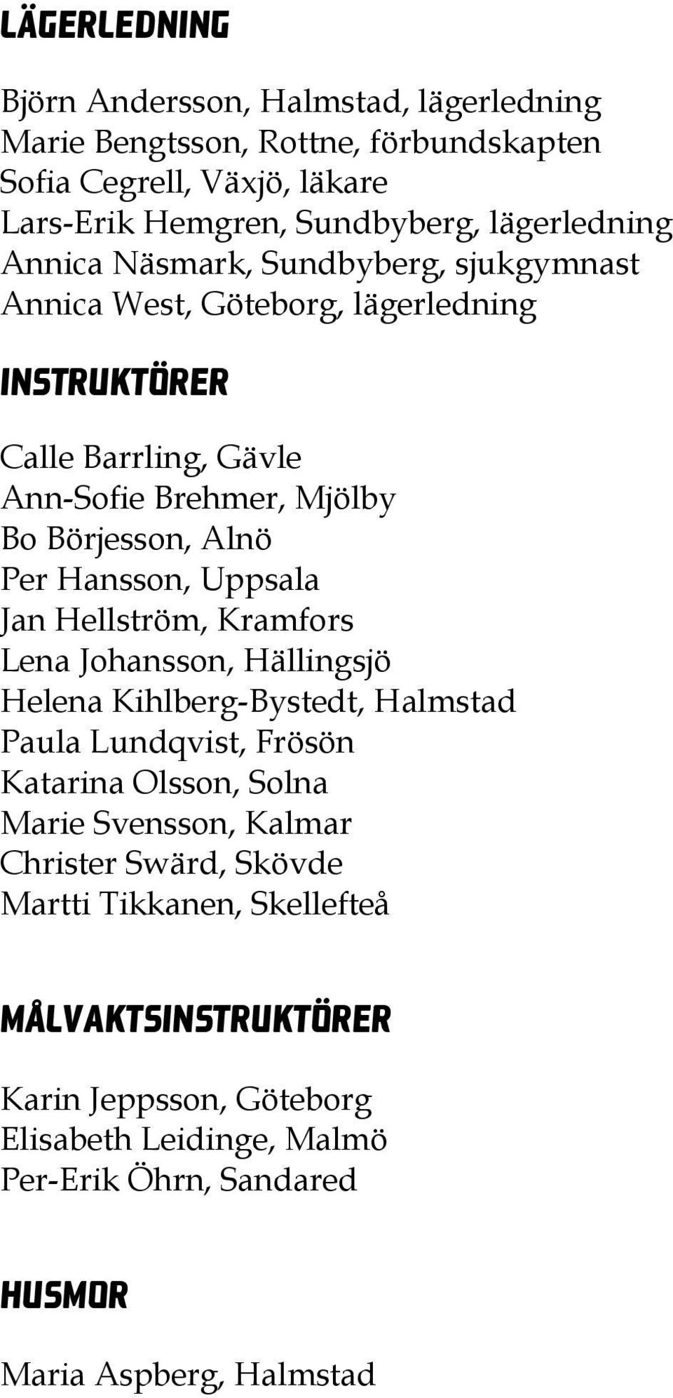 Uppsala Jan Hellström, Kramfors Lena Johansson, Hällingsjö Helena Kihlberg-Bystedt, Halmstad Paula Lundqvist, Frösön Katarina Olsson, Solna Marie Svensson, Kalmar
