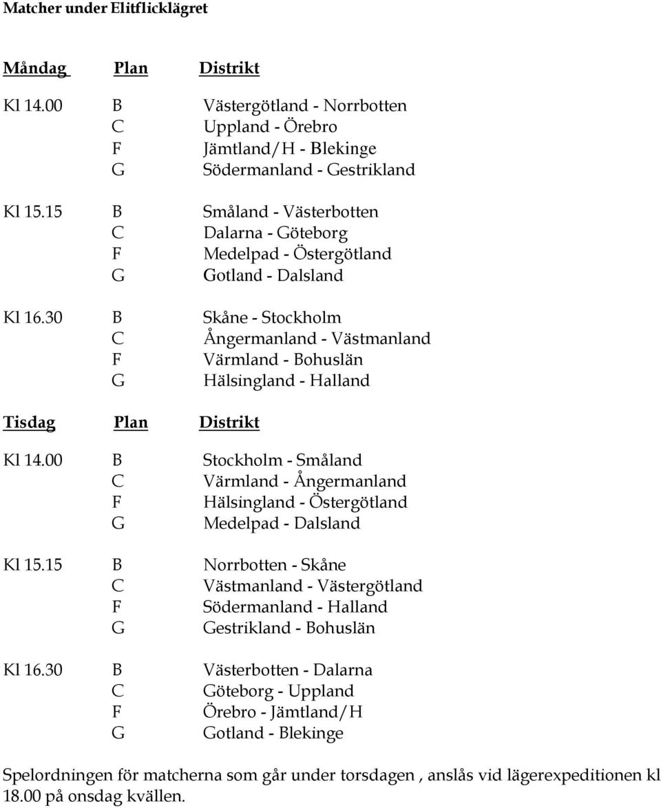 30 B Skåne - Stockholm C Ångermanland - Västmanland F Värmland - Bohuslän G Hälsingland - Halland Tisdag Plan Distrikt Kl 14.