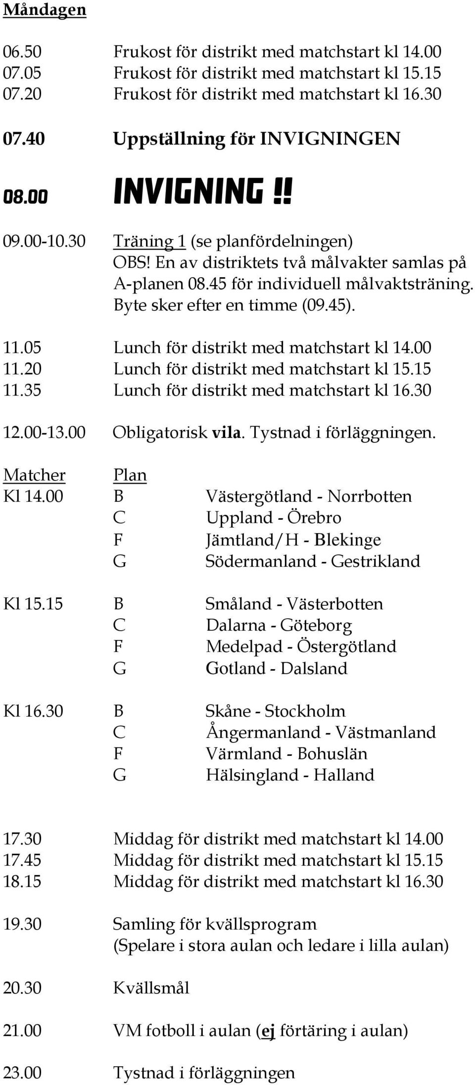 05 Lunch för distrikt med matchstart kl 14.00 11.20 Lunch för distrikt med matchstart kl 15.15 11.35 Lunch för distrikt med matchstart kl 16.30 12.00-13.00 Obligatorisk vila. Tystnad i förläggningen.