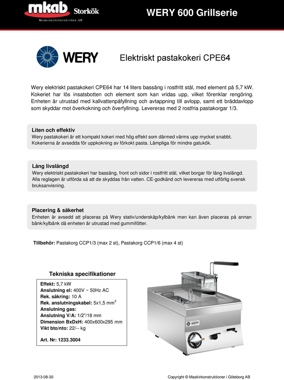 Enheten är utrustad med kallvattenpåfyllning och avtappning till avlopp, samt ett bräddavlopp som skyddar mot överkokning och överfyllning. Levereras med 2 rostfria pastakorgar 1/3.