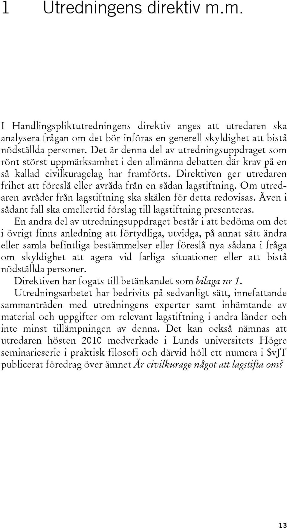 Direktiven ger utredaren frihet att föreslå eller avråda från en sådan lagstiftning. Om utredaren avråder från lagstiftning ska skälen för detta redovisas.