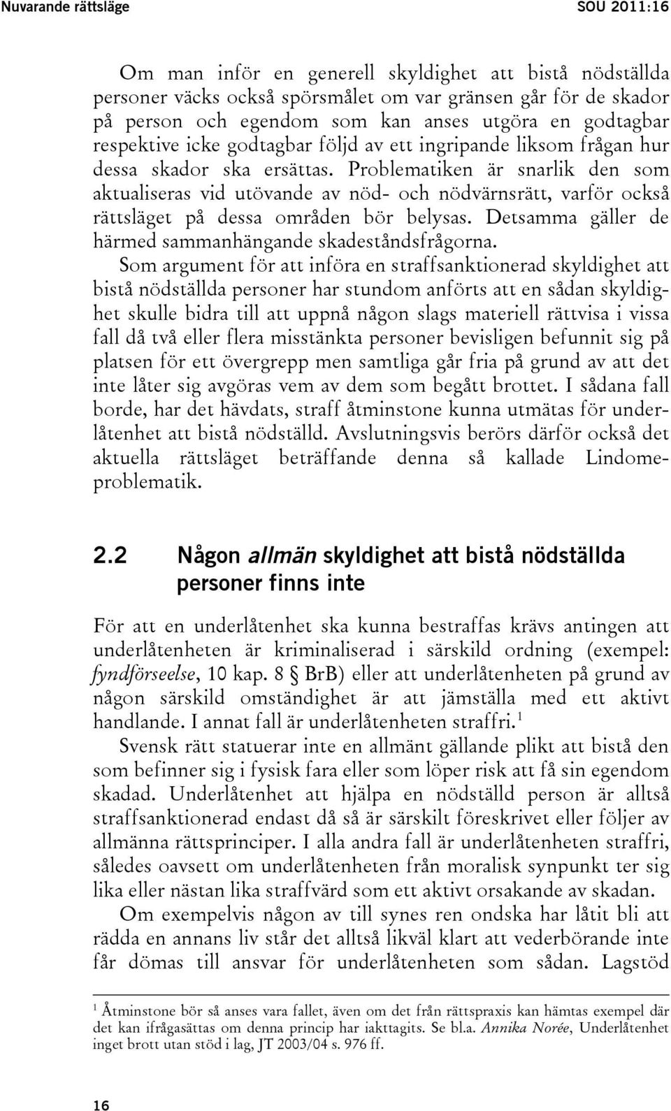 Problematiken är snarlik den som aktualiseras vid utövande av nöd- och nödvärnsrätt, varför också rättsläget på dessa områden bör belysas. Detsamma gäller de härmed sammanhängande skadeståndsfrågorna.