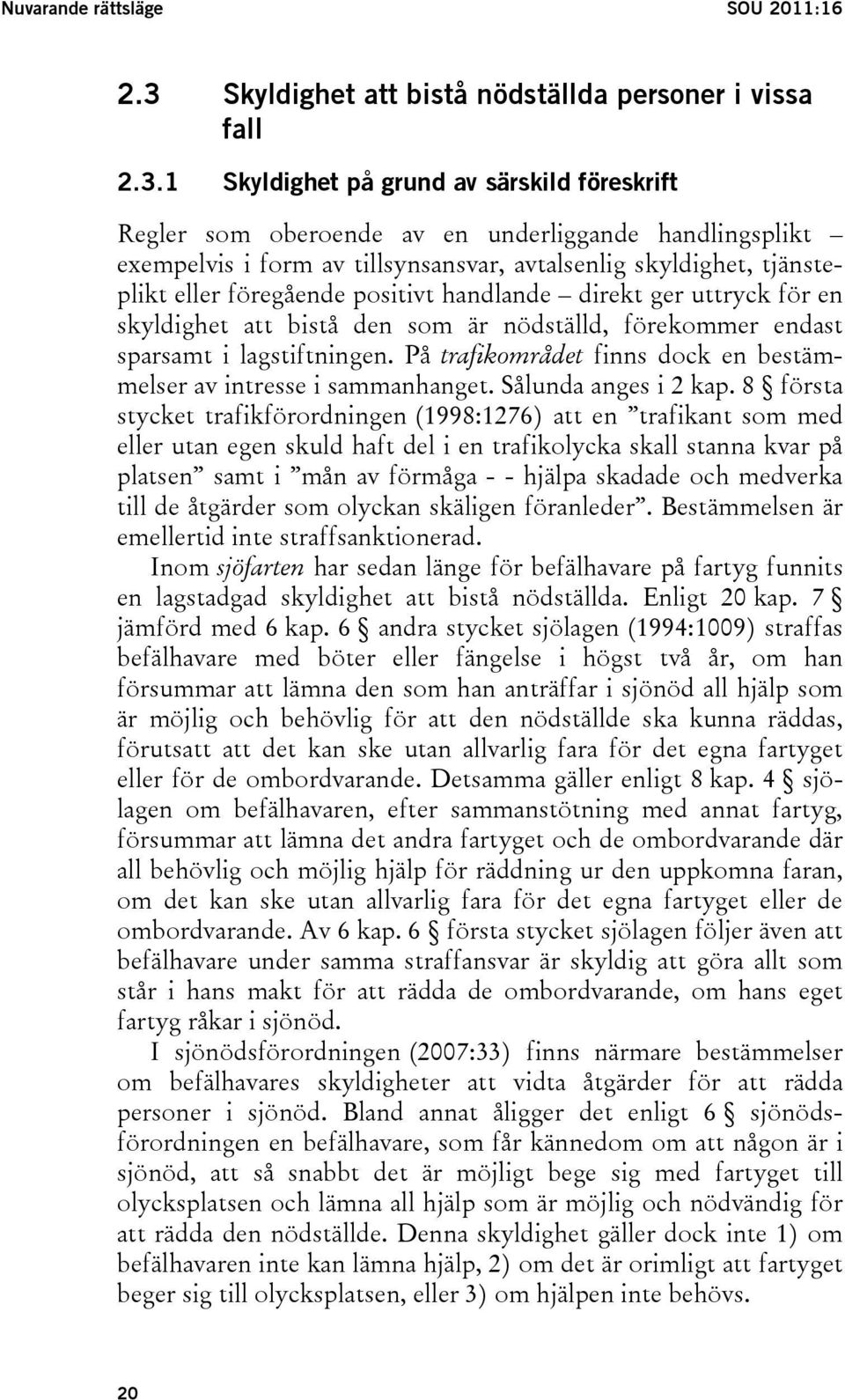 1 Skyldighet på grund av särskild föreskrift Regler som oberoende av en underliggande handlingsplikt exempelvis i form av tillsynsansvar, avtalsenlig skyldighet, tjänsteplikt eller föregående