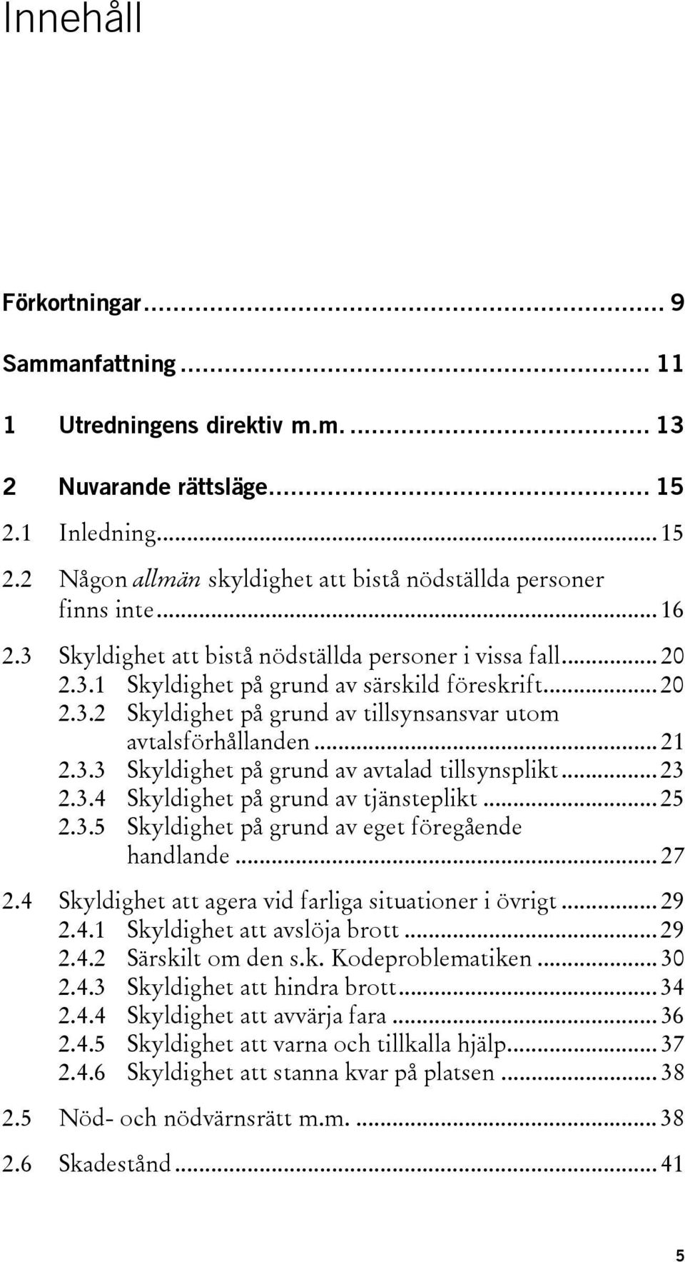 3.3 Skyldighet på grund av avtalad tillsynsplikt... 23 2.3.4 Skyldighet på grund av tjänsteplikt... 25 2.3.5 Skyldighet på grund av eget föregående handlande... 27 2.