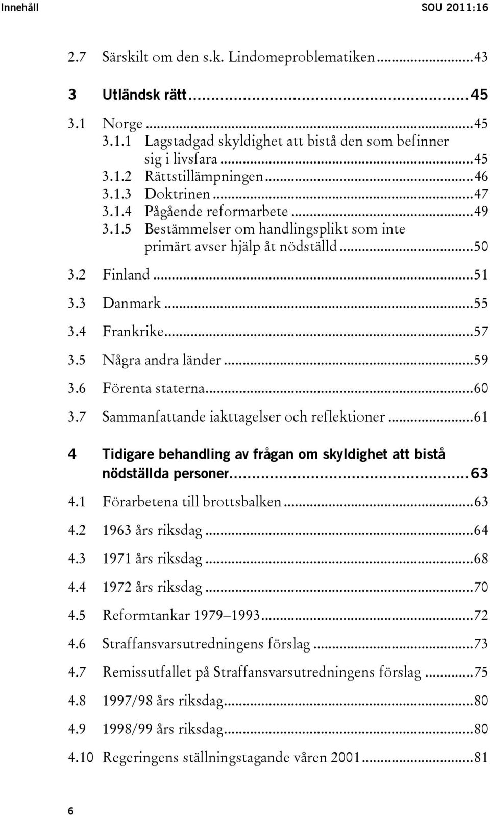 5 Några andra länder...59 3.6 Förenta staterna...60 3.7 Sammanfattande iakttagelser och reflektioner...61 4 Tidigare behandling av frågan om skyldighet att bistå nödställda personer...63 4.