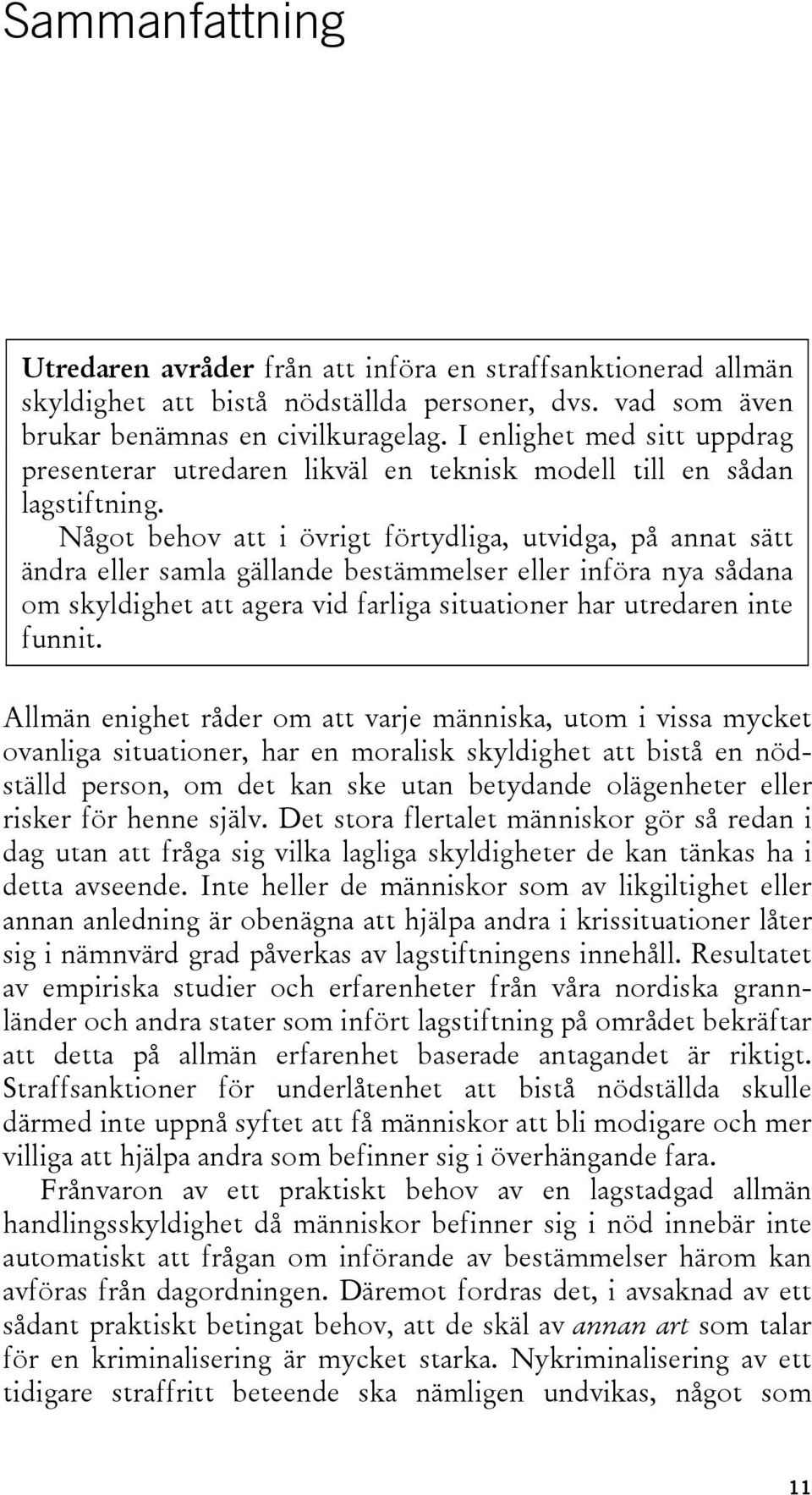 Något behov att i övrigt förtydliga, utvidga, på annat sätt ändra eller samla gällande bestämmelser eller införa nya sådana om skyldighet att agera vid farliga situationer har utredaren inte funnit.