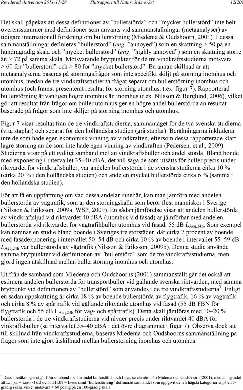 annoyed ) som en skattning > 50 på en hundragradig skala och mycket bullerstörd (eng. highly annoyed ) som en skattning större än > 72 på samma skala.