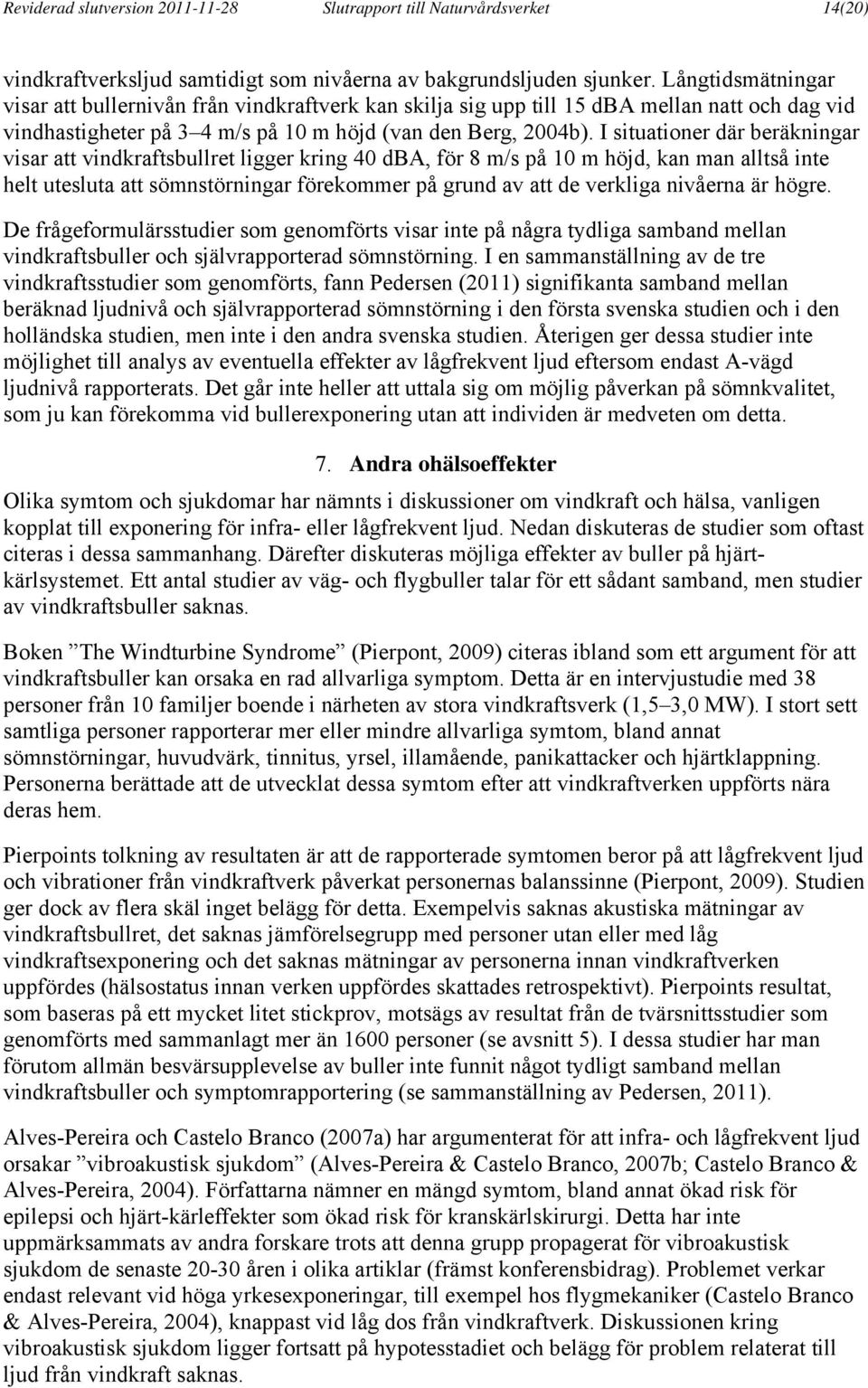 I situationer där beräkningar visar att vindkraftsbullret ligger kring 40 dba, för 8 m/s på 10 m höjd, kan man alltså inte helt utesluta att sömnstörningar förekommer på grund av att de verkliga