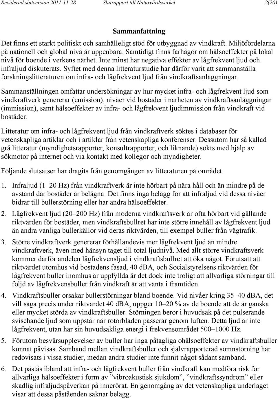 Inte minst har negativa effekter av lågfrekvent ljud och infraljud diskuterats.