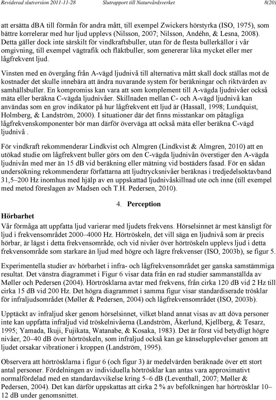 Detta gäller dock inte särskilt för vindkraftsbuller, utan för de flesta bullerkällor i vår omgivning, till exempel vägtrafik och fläktbuller, som genererar lika mycket eller mer lågfrekvent ljud.