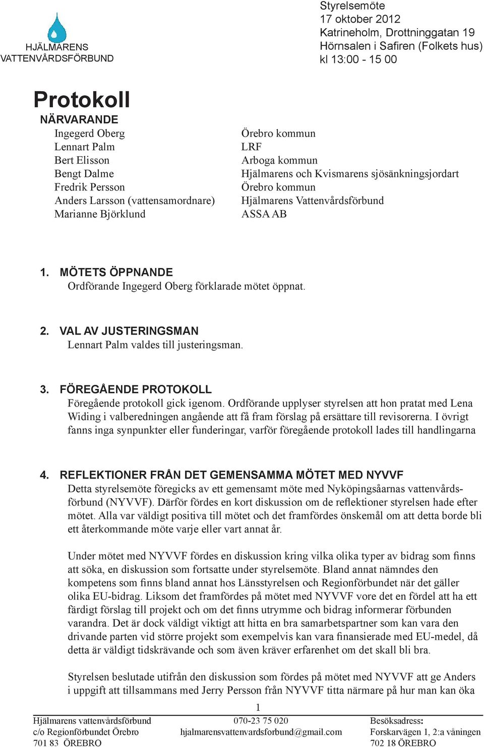 VAL AV JUSTERINGSMAN Lennart Palm valdes till justeringsman. 3. FÖREGÅENDE PROTOKOLL Föregående protokoll gick igenom.